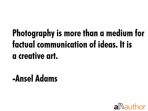 Photography is more than a medium for factual communication of ideas. It is a creative art. - Ansel Adams Quote GIF