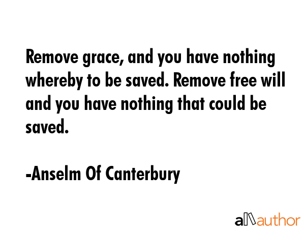 Remove grace, and you have nothing whereby to be saved. Remove free will and you have nothing that... - Anselm Of Canterbury Quote GIF