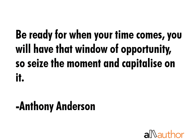 Be ready for when your time comes, you will have that window of opportunity, so seize the moment... - Anthony Anderson Quote GIF