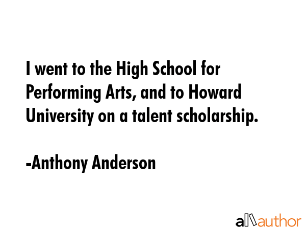 I went to the High School for Performing Arts, and to Howard University on a talent scholarship. - Anthony Anderson Quote GIF
