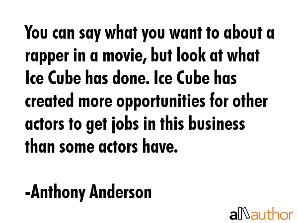 You can say what you want to about a rapper in a movie, but look at what Ice Cube has done. Ice... - Anthony Anderson Quote GIF