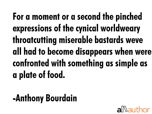 For a moment or a second the pinched expressions of the cynical worldweary throatcutting miserable... - Anthony Bourdain Quote GIF