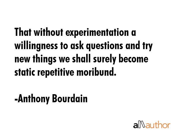 That without experimentation a willingness to ask questions and try new things we shall surely... - Anthony Bourdain Quote GIF