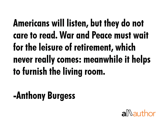 Americans will listen, but they do not care to read. War and Peace must wait for the leisure of... - Anthony Burgess Quote GIF