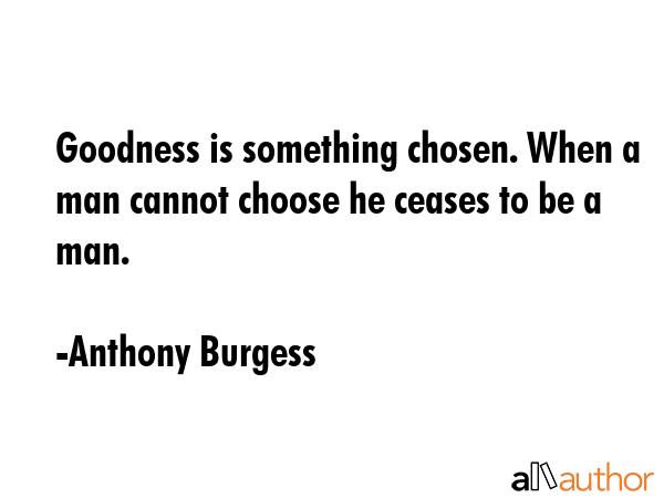 Goodness is something chosen. When a man cannot choose he ceases to be a man. - Anthony Burgess Quote GIF