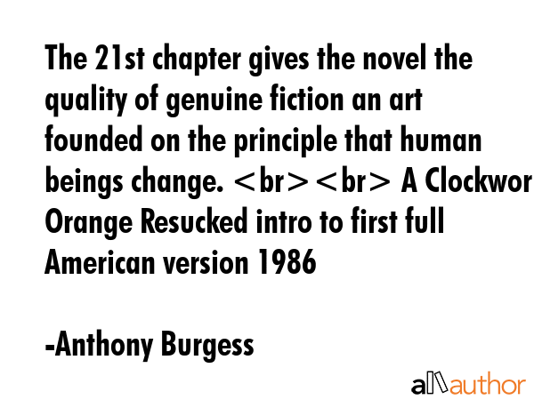 The 21st chapter gives the novel the quality of genuine fiction an art founded on the principle... - Anthony Burgess Quote GIF