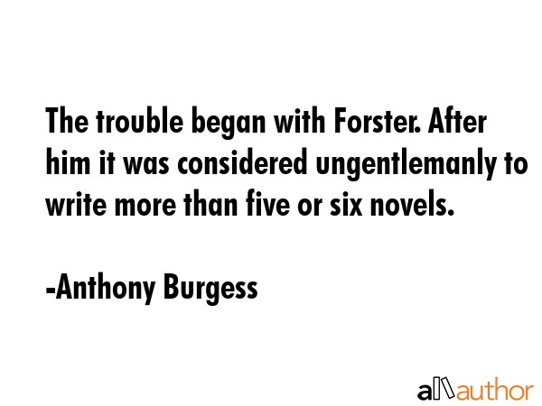 The trouble began with Forster. After him it was considered ungentlemanly to write more than five... - Anthony Burgess Quote GIF