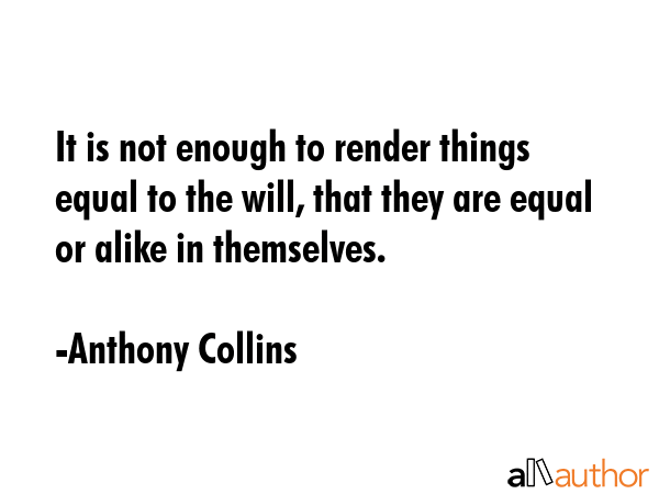 It is not enough to render things equal to the will, that they are equal or alike in themselves. - Anthony Collins Quote GIF