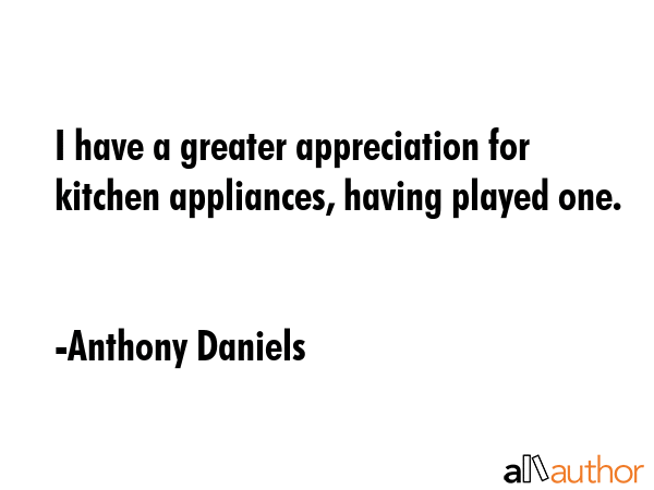 I have a greater appreciation for kitchen appliances, having played one. - Anthony Daniels Quote GIF