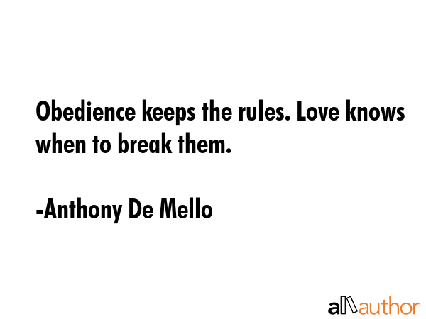 Obedience keeps the rules. Love knows when to break them. - Anthony De Mello Quote