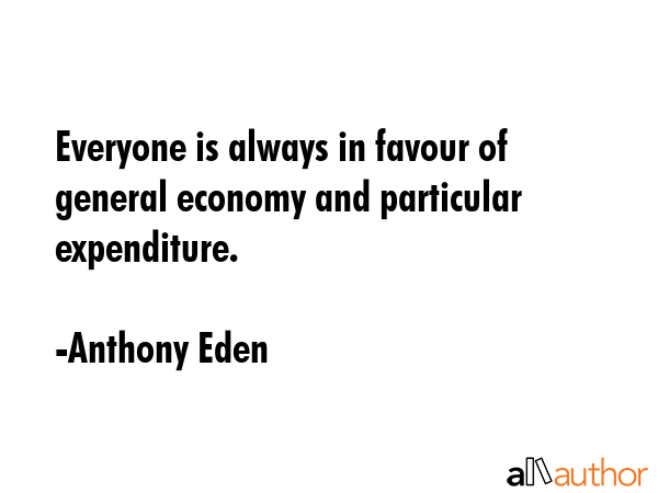 Everyone is always in favour of general economy and particular expenditure. - Anthony Eden Quote GIF
