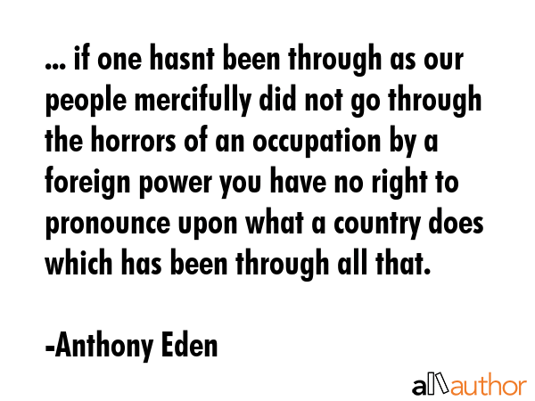 ... if one hasnt been through as our people mercifully did not go through the horrors of an... - Anthony Eden Quote GIF