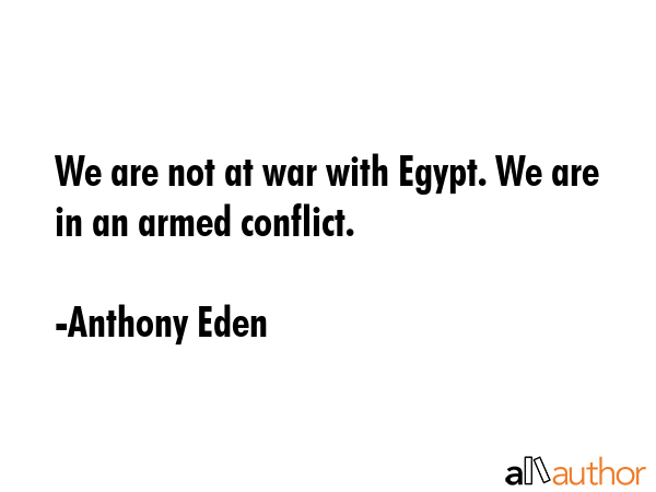 We are not at war with Egypt. We are in an armed conflict. - Anthony Eden Quote GIF