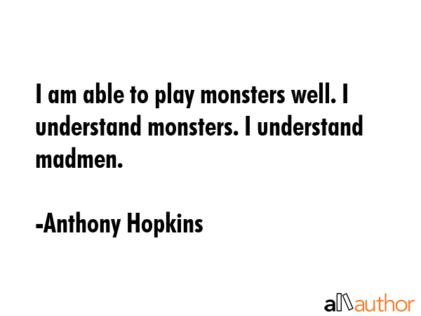 I am able to play monsters well. I understand monsters. I understand madmen. - Anthony Hopkins Quote GIF
