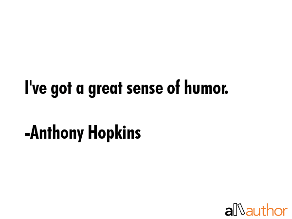 I\'ve got a great sense of humor. - Anthony Hopkins Quote