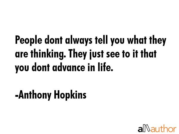 People dont always tell you what they are thinking. They just see to it that you dont advance in life. - Anthony Hopkins Quote