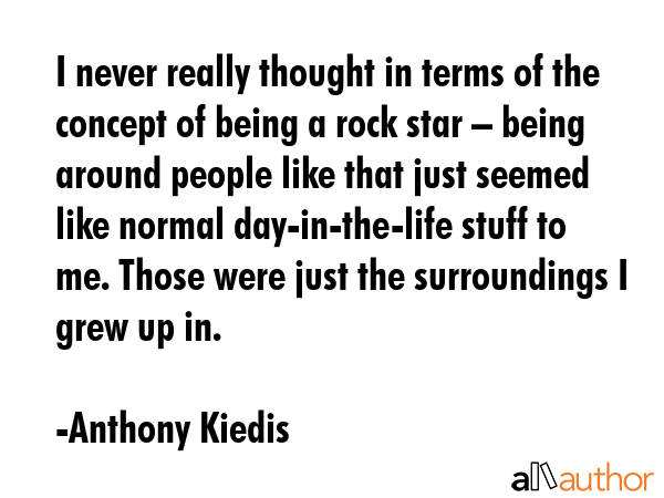 I never really thought in terms of the concept of being a rock star – being around people like... - Anthony Kiedis Quote GIF
