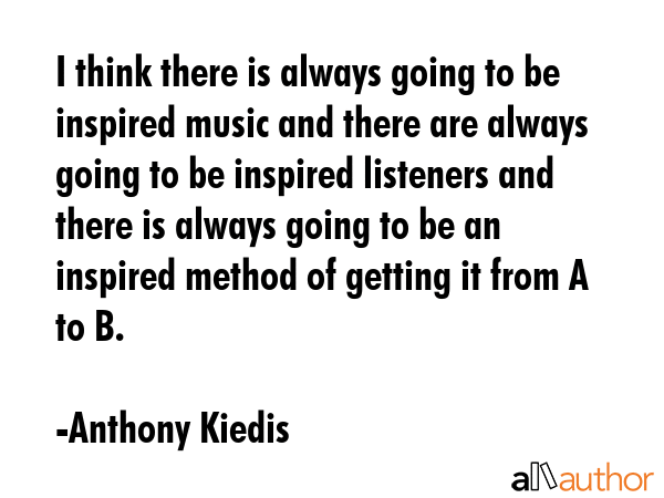 I think there is always going to be inspired music and there are always going to be inspired... - Anthony Kiedis Quote GIF