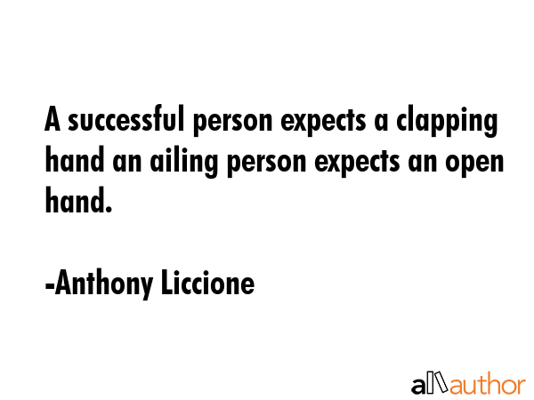 A successful person expects a clapping hand an ailing person expects an open hand. - Anthony Liccione Quote GIF