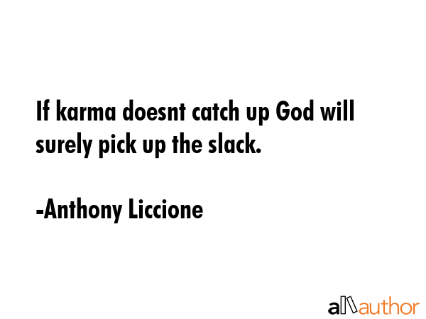 If karma doesnt catch up God will surely pick up the slack. - Anthony Liccione Quote GIF