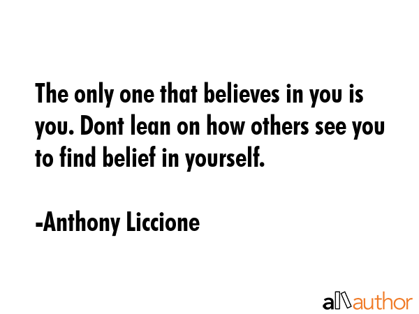 The only one that believes in you is you. Dont lean on how others see you to find belief in... - Anthony Liccione Quote GIF