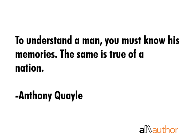 To understand a man, you must know his memories. The same is true of a nation. - Anthony Quayle Quote GIF
