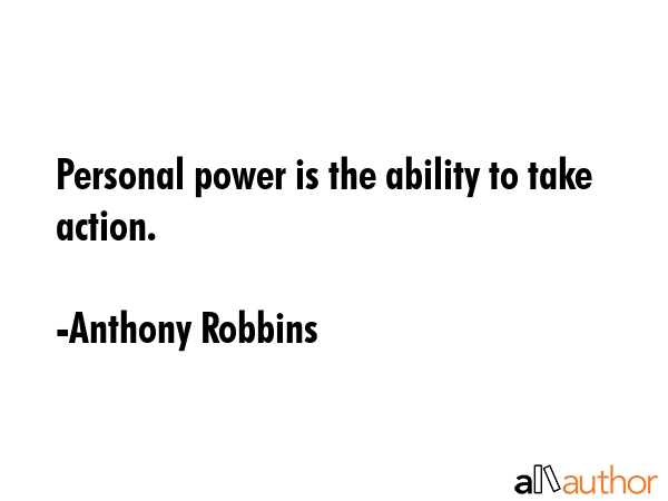 Personal power is the ability to take action. - Anthony Robbins Quote