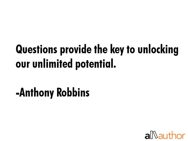 Questions provide the key to unlocking our unlimited potential. - Anthony Robbins Quote