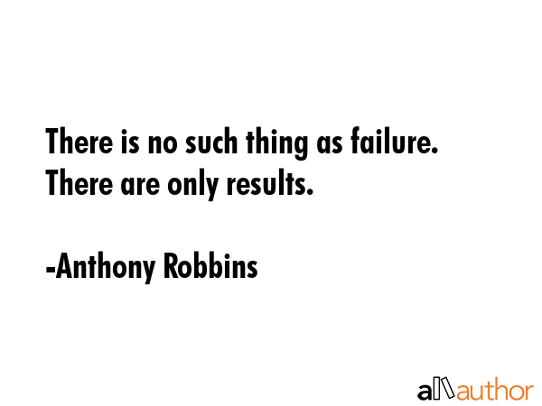 There is no such thing as failure. There are only results. - Anthony Robbins Quote