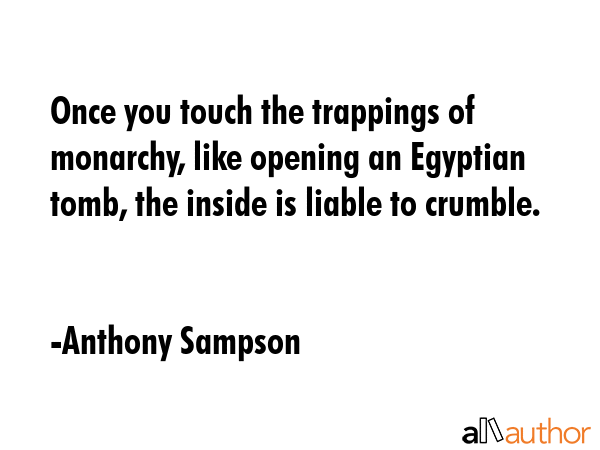 Once you touch the trappings of monarchy, like opening an Egyptian tomb, the inside is liable to... - Anthony Sampson Quote GIF