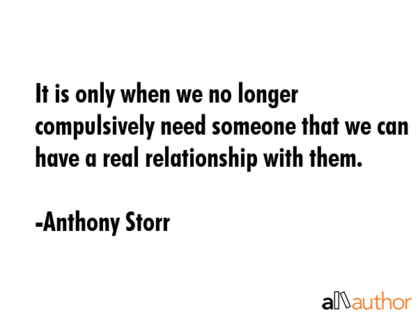 It is only when we no longer compulsively need someone that we can have a real relationship with... - Anthony Storr Quote GIF