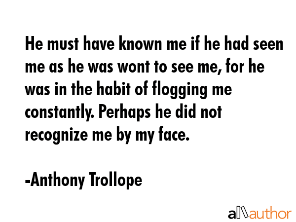He must have known me if he had seen me as he was wont to see me, for he was in the habit of... - Anthony Trollope Quote GIF