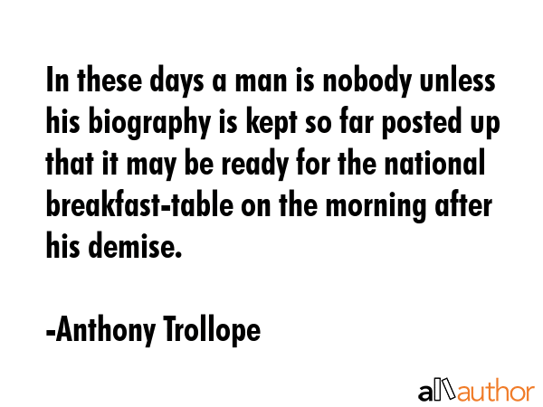 In these days a man is nobody unless his biography is kept so far posted up that it may be ready... - Anthony Trollope Quote GIF