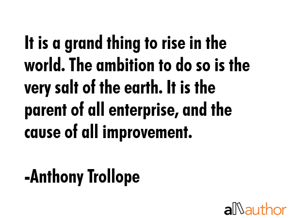 It is a grand thing to rise in the world. The ambition to do so is the very salt of the earth. It... - Anthony Trollope Quote GIF