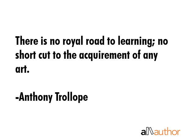 There is no royal road to learning; no short cut to the acquirement of any art. - Anthony Trollope Quote GIF