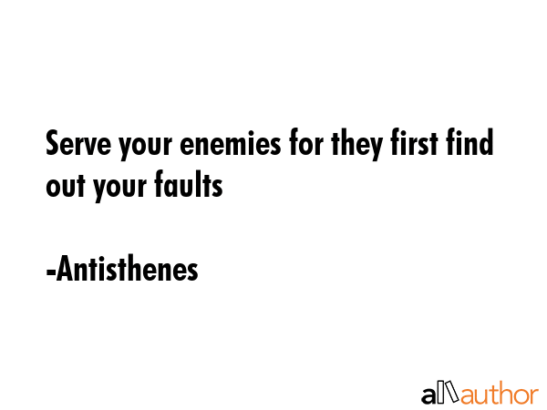 Serve your enemies for they first find out your faults - Antisthenes Quote