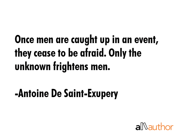 Once men are caught up in an event, they cease to be afraid. Only the unknown frightens men. - Antoine De Saint-Exupery Quote GIF