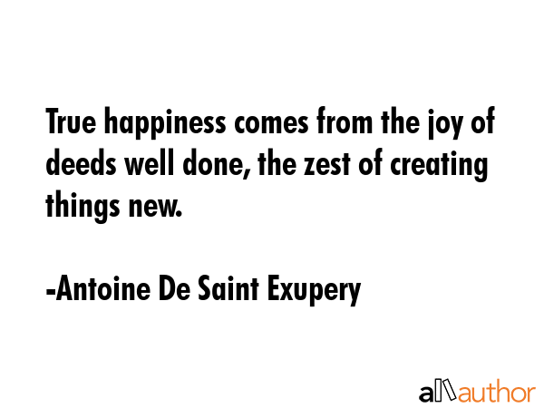 True happiness comes from the joy of deeds well done, the zest of creating things new. - Antoine De Saint Exupery Quote GIF