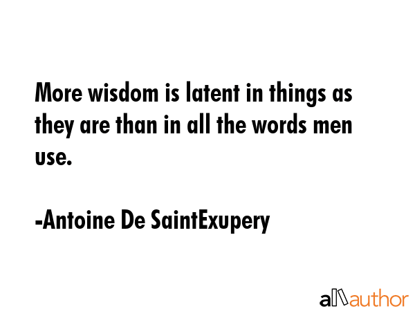 More wisdom is latent in things as they are than in all the words men use. - Antoine De SaintExupery Quote GIF