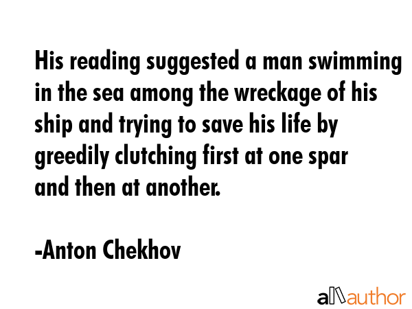 His reading suggested a man swimming in the sea among the wreckage of his ship and trying to save... - Anton Chekhov Quote GIF