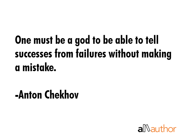 One must be a god to be able to tell successes from failures without making a mistake. - Anton Chekhov Quote