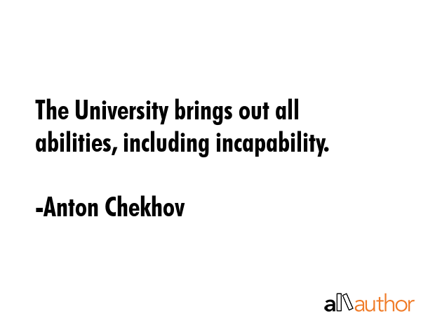 The University brings out all abilities, including incapability. - Anton Chekhov Quote GIF