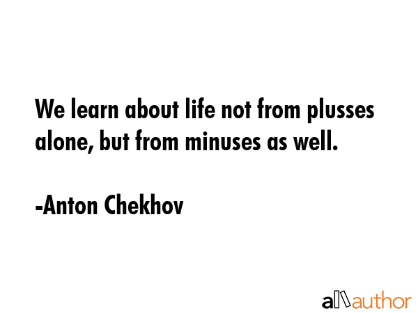 We learn about life not from plusses alone, but from minuses as well. - Anton Chekhov Quote GIF