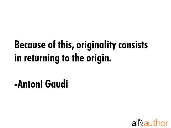Because of this, originality consists in returning to the origin. - Antoni Gaudi Quote GIF
