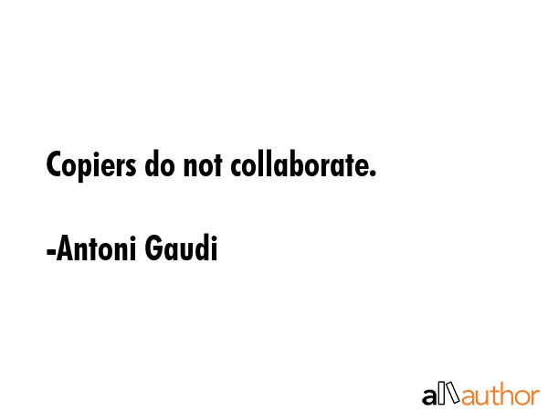 Copiers do not collaborate. - Antoni Gaudi Quote GIF