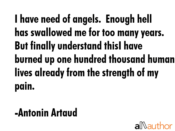I have need of angels.  Enough hell has swallowed me for too many years.  But finally understand... - Antonin Artaud Quote GIF