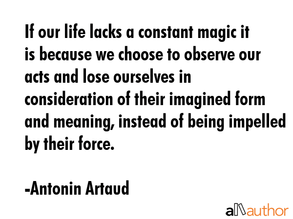 If our life lacks a constant magic it is because we choose to observe our acts and lose ourselves... - Antonin Artaud Quote GIF