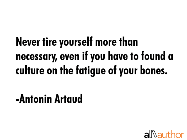 Never tire yourself more than necessary, even if you have to found a culture on the fatigue of your... - Antonin Artaud Quote GIF