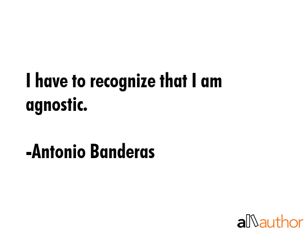 I have to recognize that I am agnostic. - Antonio Banderas Quote GIF