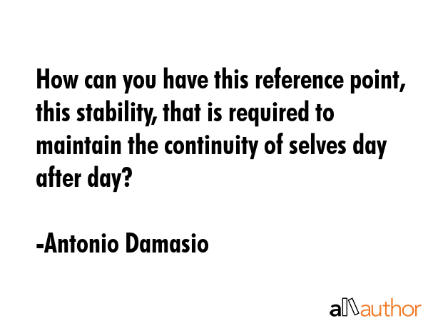 How can you have this reference point, this stability, that is required to maintain the continuity... - Antonio Damasio Quote GIF